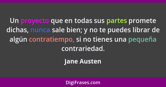 Un proyecto que en todas sus partes promete dichas, nunca sale bien; y no te puedes librar de algún contratiempo, si no tienes una peque... - Jane Austen