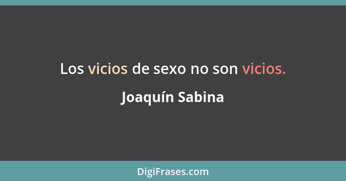 Los vicios de sexo no son vicios.... - Joaquín Sabina