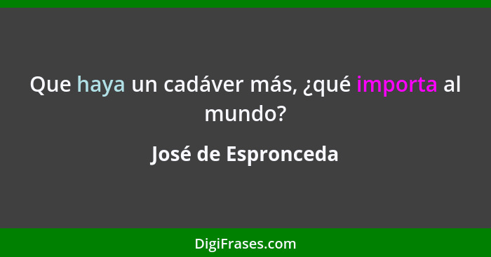 Que haya un cadáver más, ¿qué importa al mundo?... - José de Espronceda