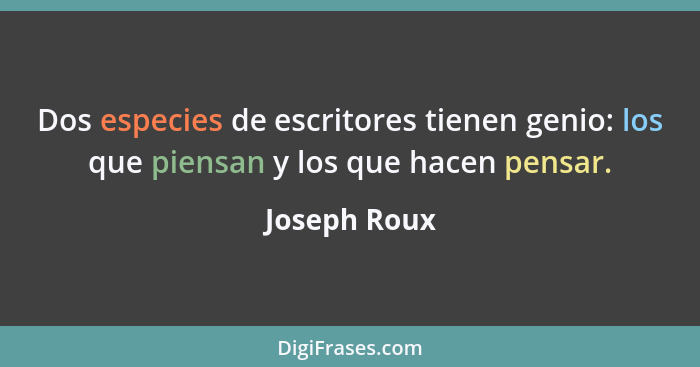 Dos especies de escritores tienen genio: los que piensan y los que hacen pensar.... - Joseph Roux