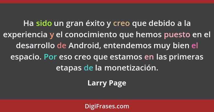 Ha sido un gran éxito y creo que debido a la experiencia y el conocimiento que hemos puesto en el desarrollo de Android, entendemos muy b... - Larry Page