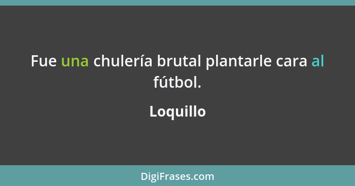 Fue una chulería brutal plantarle cara al fútbol.... - Loquillo