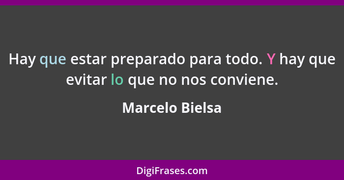 Hay que estar preparado para todo. Y hay que evitar lo que no nos conviene.... - Marcelo Bielsa