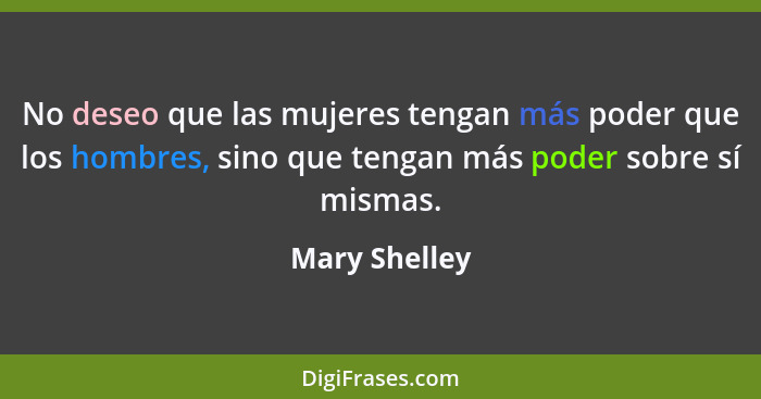 No deseo que las mujeres tengan más poder que los hombres, sino que tengan más poder sobre sí mismas.... - Mary Shelley