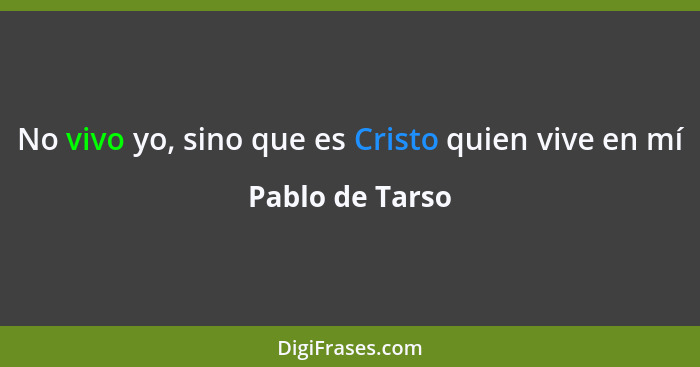 No vivo yo, sino que es Cristo quien vive en mí... - Pablo de Tarso