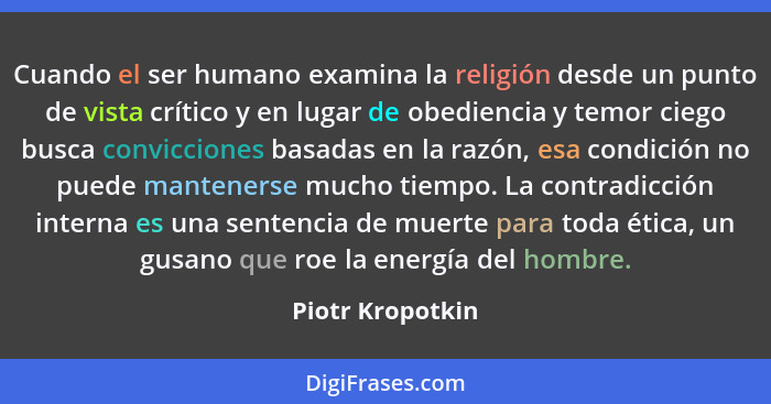 Cuando el ser humano examina la religión desde un punto de vista crítico y en lugar de obediencia y temor ciego busca convicciones b... - Piotr Kropotkin