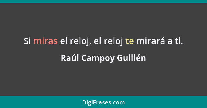 Si miras el reloj, el reloj te mirará a ti.... - Raúl Campoy Guillén