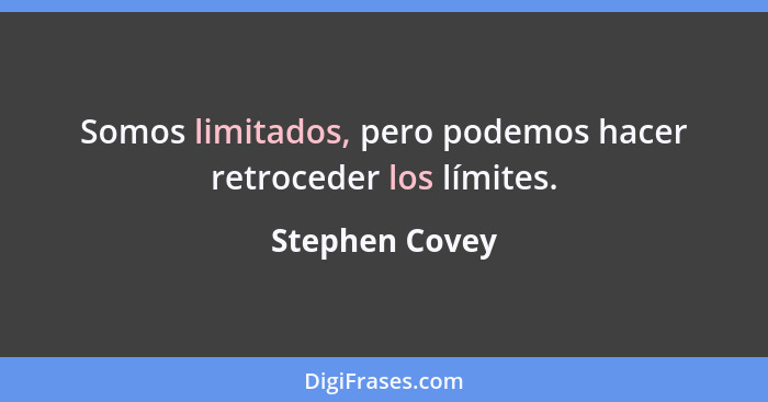 Somos limitados, pero podemos hacer retroceder los límites.... - Stephen Covey
