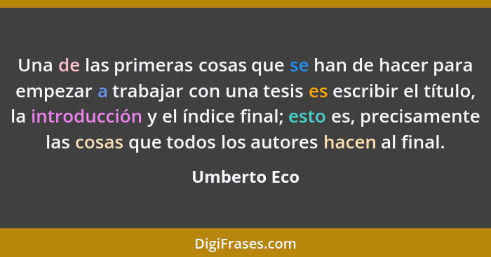 Una de las primeras cosas que se han de hacer para empezar a trabajar con una tesis es escribir el título, la introducción y el índice f... - Umberto Eco