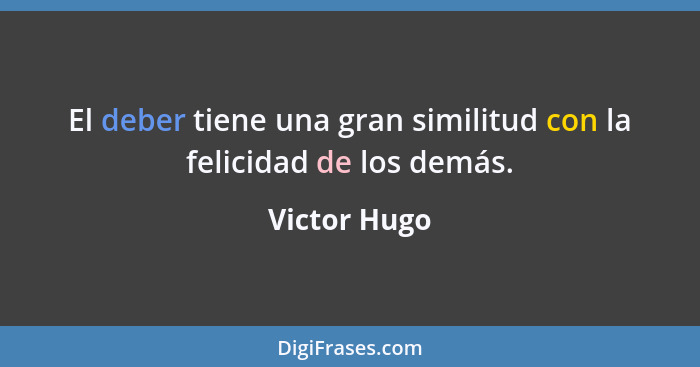 El deber tiene una gran similitud con la felicidad de los demás.... - Victor Hugo