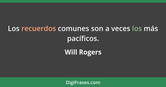 Los recuerdos comunes son a veces los más pacíficos.... - Will Rogers