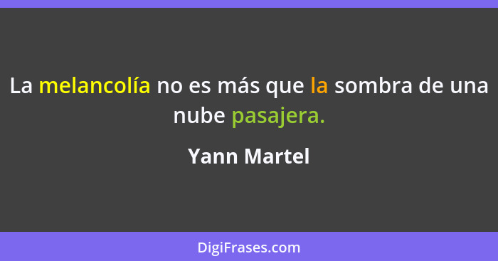 La melancolía no es más que la sombra de una nube pasajera.... - Yann Martel