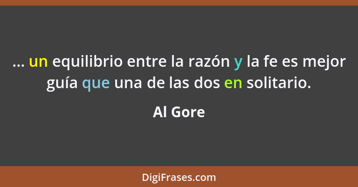 ... un equilibrio entre la razón y la fe es mejor guía que una de las dos en solitario.... - Al Gore