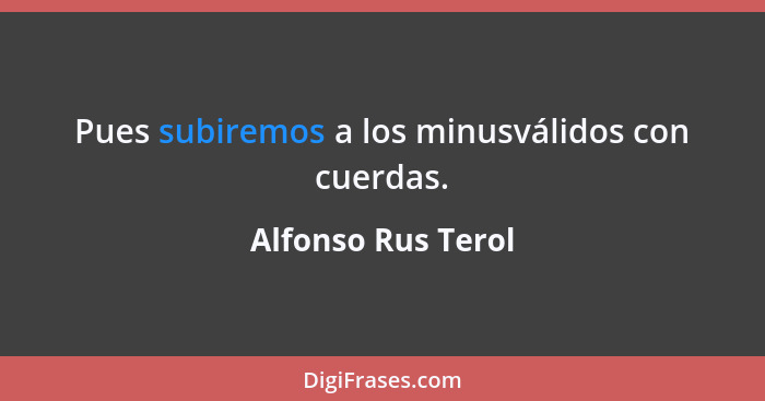 Pues subiremos a los minusválidos con cuerdas.... - Alfonso Rus Terol