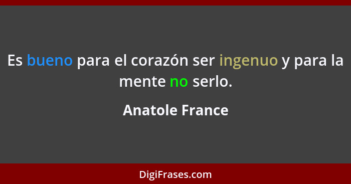 Es bueno para el corazón ser ingenuo y para la mente no serlo.... - Anatole France