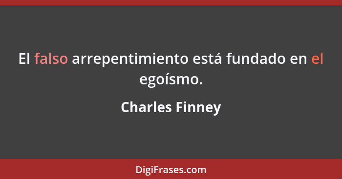 El falso arrepentimiento está fundado en el egoísmo.... - Charles Finney