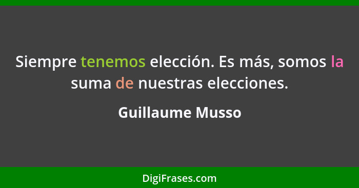 Siempre tenemos elección. Es más, somos la suma de nuestras elecciones.... - Guillaume Musso