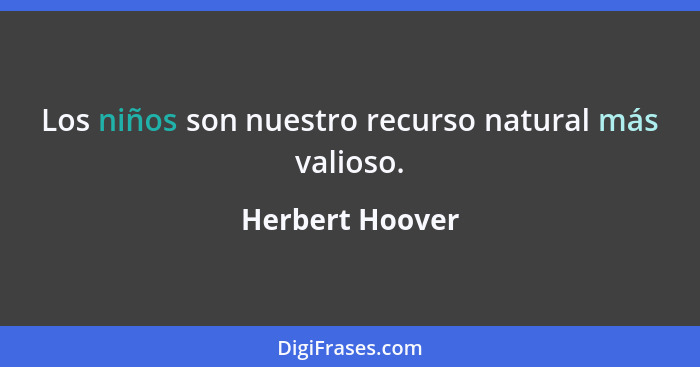 Los niños son nuestro recurso natural más valioso.... - Herbert Hoover