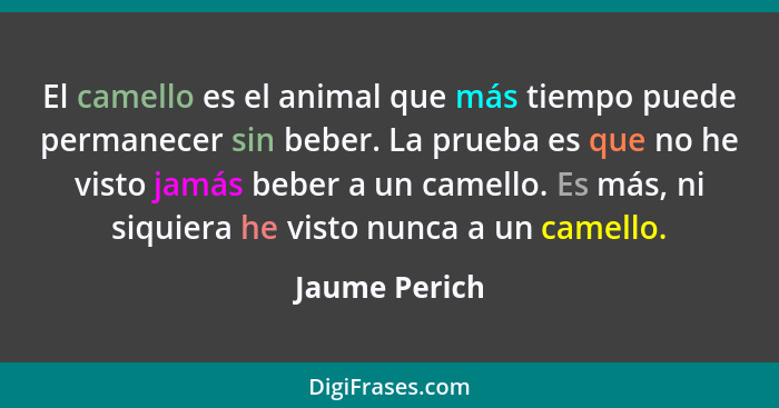 El camello es el animal que más tiempo puede permanecer sin beber. La prueba es que no he visto jamás beber a un camello. Es más, ni si... - Jaume Perich