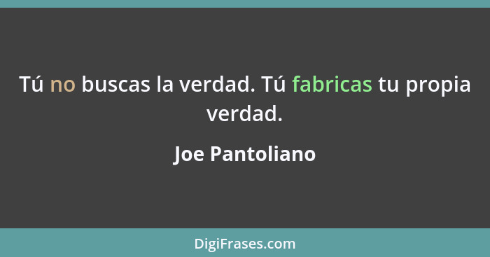 Tú no buscas la verdad. Tú fabricas tu propia verdad.... - Joe Pantoliano