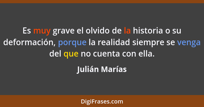 Es muy grave el olvido de la historia o su deformación, porque la realidad siempre se venga del que no cuenta con ella.... - Julián Marías
