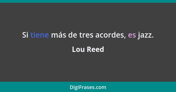 Si tiene más de tres acordes, es jazz.... - Lou Reed