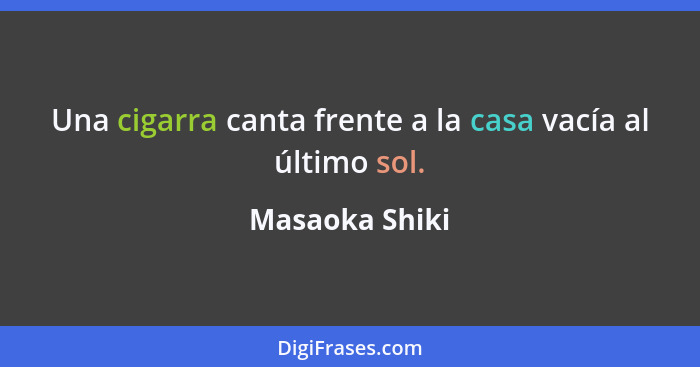 Una cigarra canta frente a la casa vacía al último sol.... - Masaoka Shiki