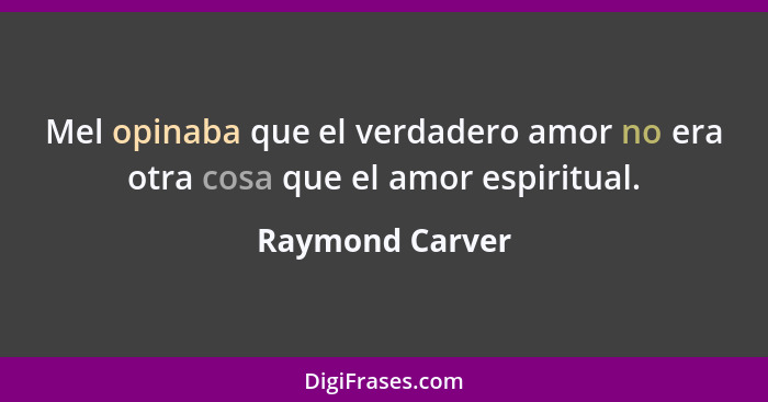 Mel opinaba que el verdadero amor no era otra cosa que el amor espiritual.... - Raymond Carver