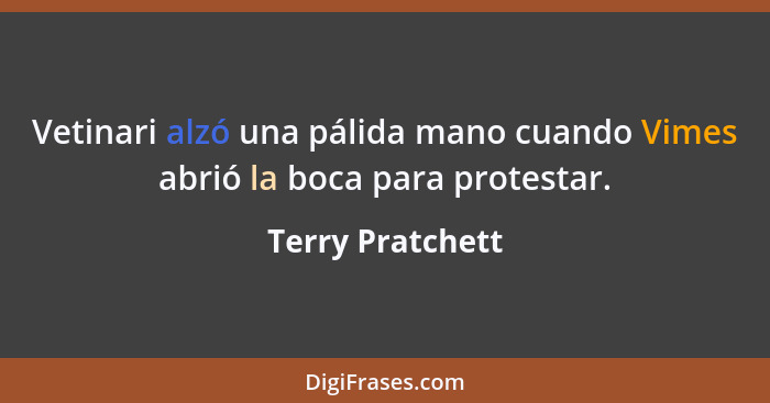 Vetinari alzó una pálida mano cuando Vimes abrió la boca para protestar.... - Terry Pratchett