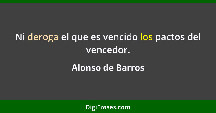 Ni deroga el que es vencido los pactos del vencedor.... - Alonso de Barros