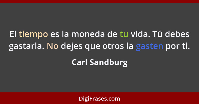 El tiempo es la moneda de tu vida. Tú debes gastarla. No dejes que otros la gasten por ti.... - Carl Sandburg