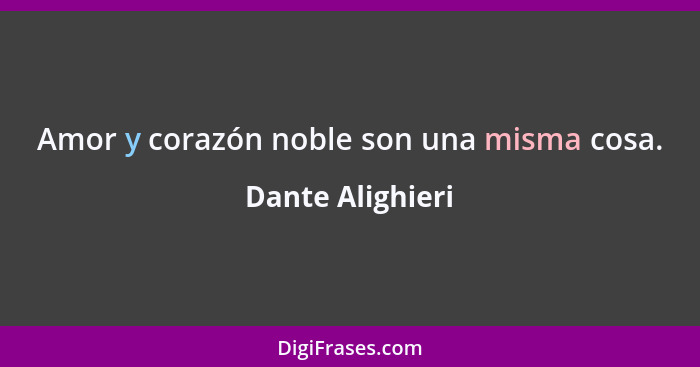 Amor y corazón noble son una misma cosa.... - Dante Alighieri