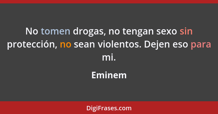 No tomen drogas, no tengan sexo sin protección, no sean violentos. Dejen eso para mi.... - Eminem