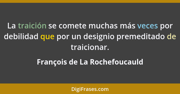 La traición se comete muchas más veces por debilidad que por un designio premeditado de traicionar.... - François de La Rochefoucauld