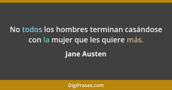 No todos los hombres terminan casándose con la mujer que les quiere más.... - Jane Austen