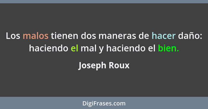 Los malos tienen dos maneras de hacer daño: haciendo el mal y haciendo el bien.... - Joseph Roux