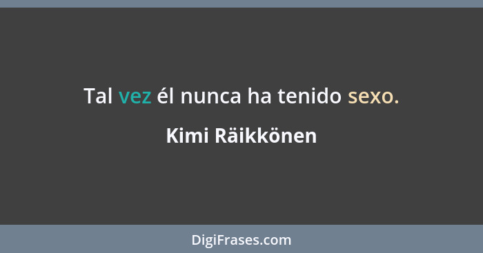 Tal vez él nunca ha tenido sexo.... - Kimi Räikkönen