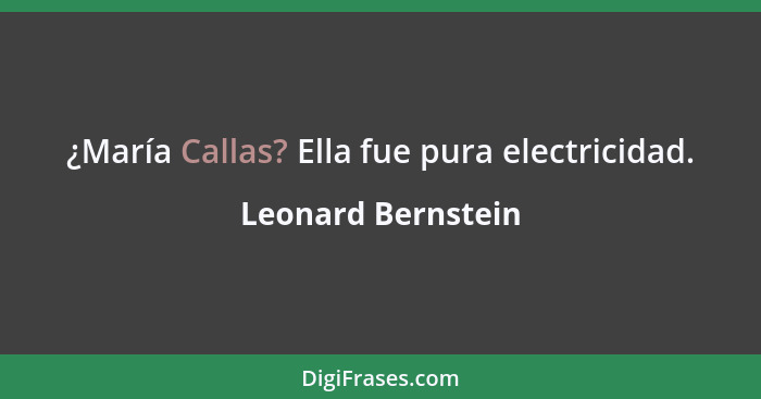 ¿María Callas? Ella fue pura electricidad.... - Leonard Bernstein