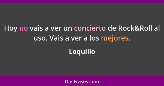 Hoy no vais a ver un concierto de Rock&Roll al uso. Vais a ver a los mejores.... - Loquillo