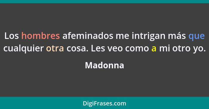 Los hombres afeminados me intrigan más que cualquier otra cosa. Les veo como a mi otro yo.... - Madonna