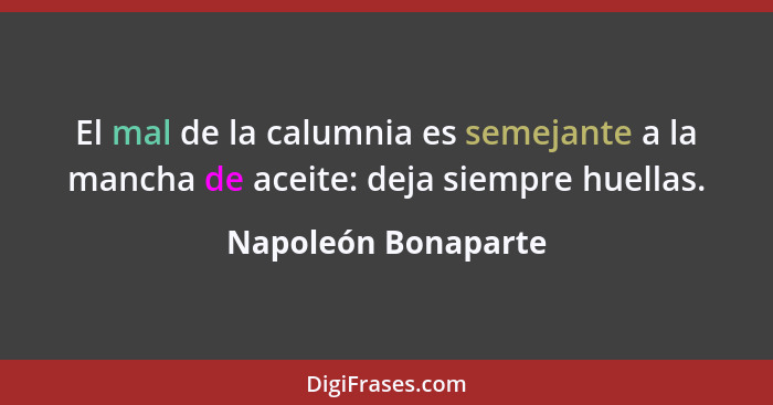 El mal de la calumnia es semejante a la mancha de aceite: deja siempre huellas.... - Napoleón Bonaparte