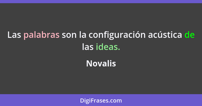 Las palabras son la configuración acústica de las ideas.... - Novalis