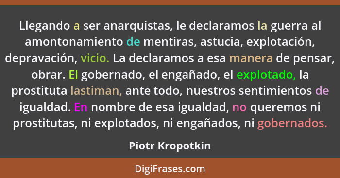 Llegando a ser anarquistas, le declaramos la guerra al amontonamiento de mentiras, astucia, explotación, depravación, vicio. La decl... - Piotr Kropotkin