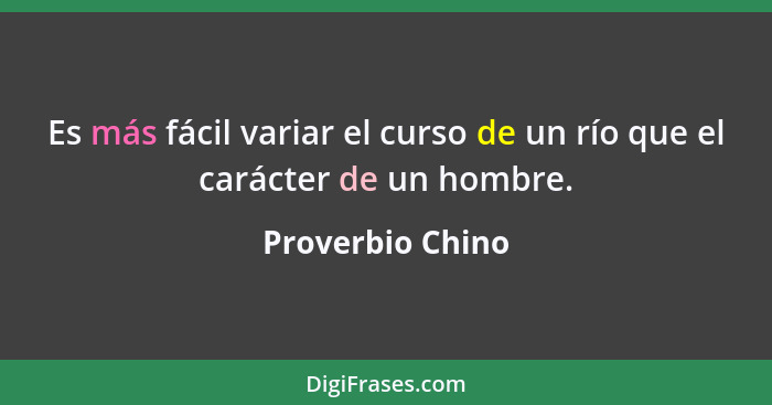 Es más fácil variar el curso de un río que el carácter de un hombre.... - Proverbio Chino