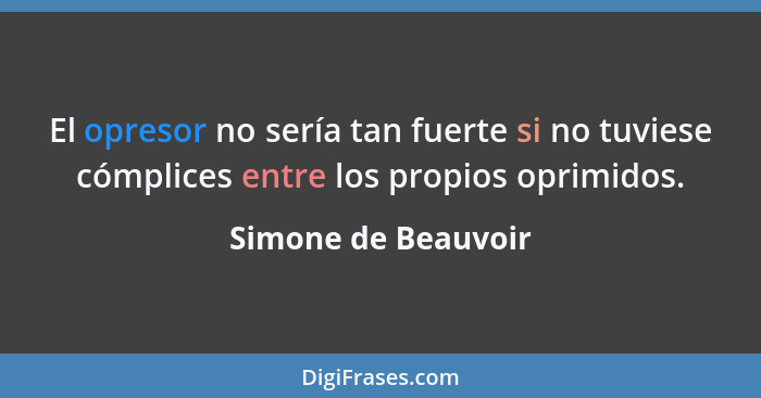 El opresor no sería tan fuerte si no tuviese cómplices entre los propios oprimidos.... - Simone de Beauvoir