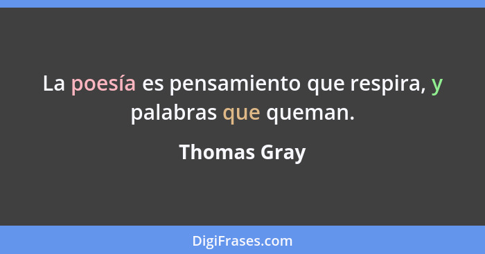 La poesía es pensamiento que respira, y palabras que queman.... - Thomas Gray