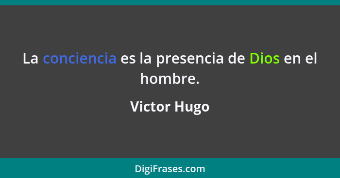 La conciencia es la presencia de Dios en el hombre.... - Victor Hugo