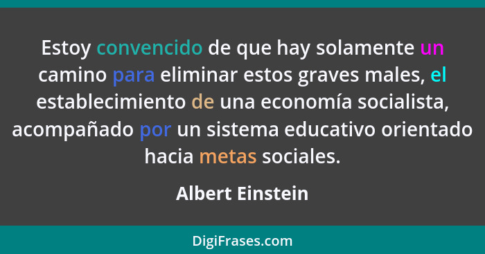 Estoy convencido de que hay solamente un camino para eliminar estos graves males, el establecimiento de una economía socialista, aco... - Albert Einstein