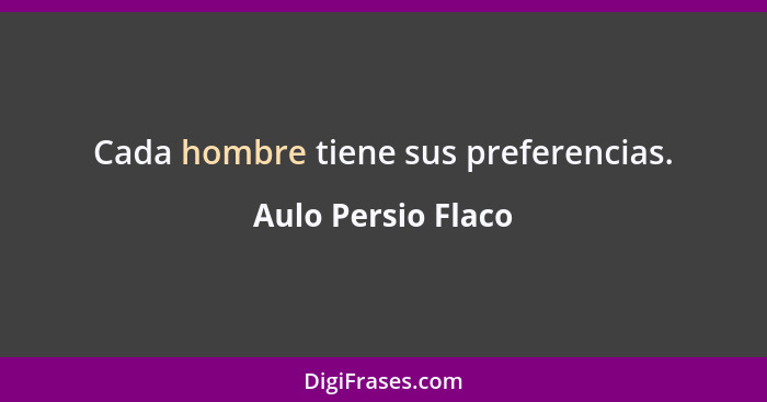 Cada hombre tiene sus preferencias.... - Aulo Persio Flaco