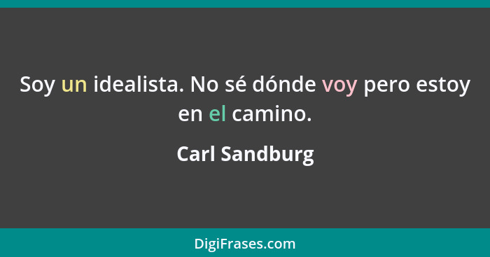 Soy un idealista. No sé dónde voy pero estoy en el camino.... - Carl Sandburg